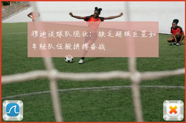 穆迪谈球队现状：缺乏超级巨星如年轻队伍般拼搏奋战