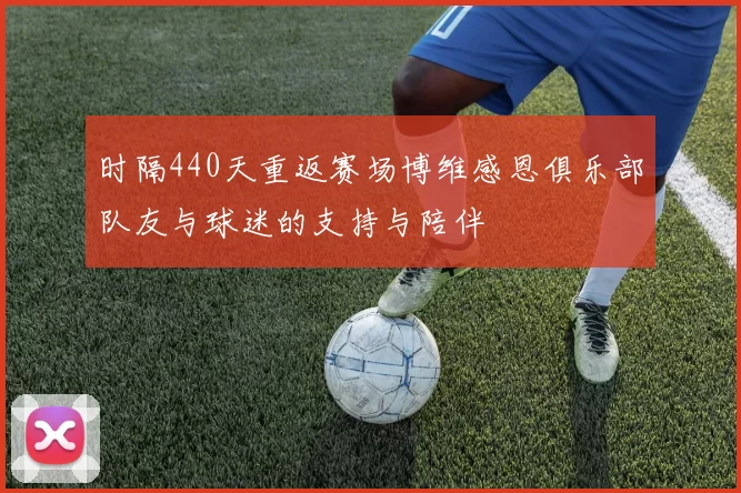 时隔440天重返赛场博维感恩俱乐部队友与球迷的支持与陪伴
