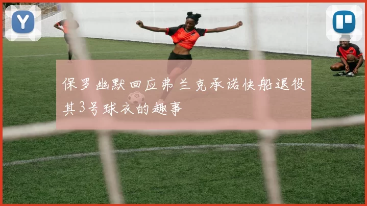 保罗幽默回应弗兰克承诺快船退役其3号球衣的趣事