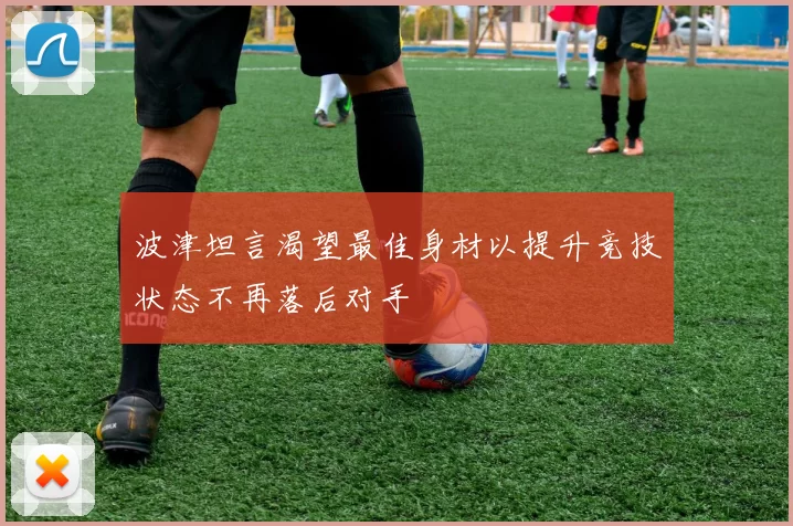 波津坦言渴望最佳身材以提升竞技状态不再落后对手