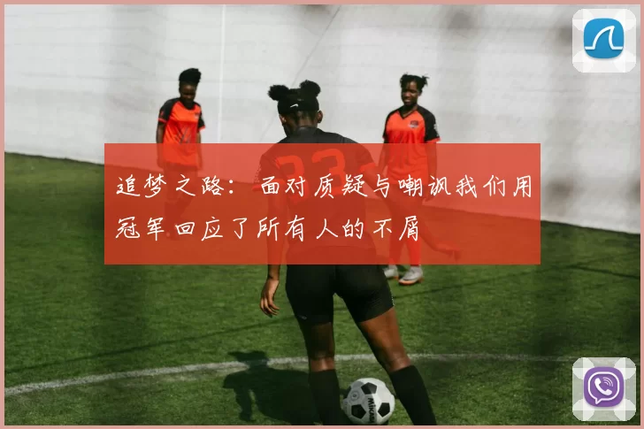 追梦之路：面对质疑与嘲讽我们用冠军回应了所有人的不屑