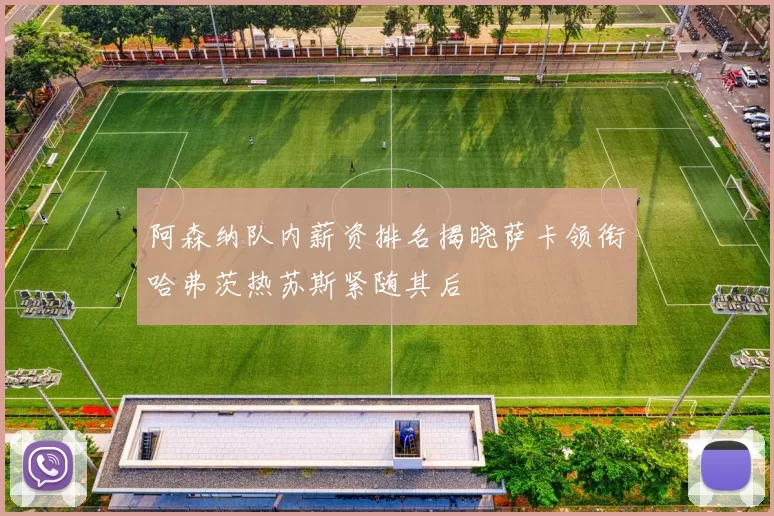 阿森纳队内薪资排名揭晓萨卡领衔哈弗茨热苏斯紧随其后