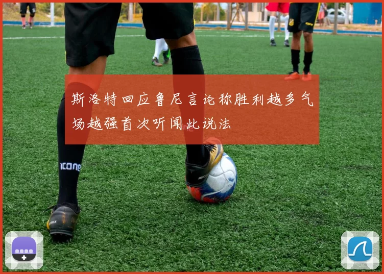 斯洛特回应鲁尼言论称胜利越多气场越强首次听闻此说法