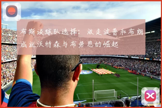 布斯谈球队选择：放走波普和布朗成就沃特森与布劳恩的崛起