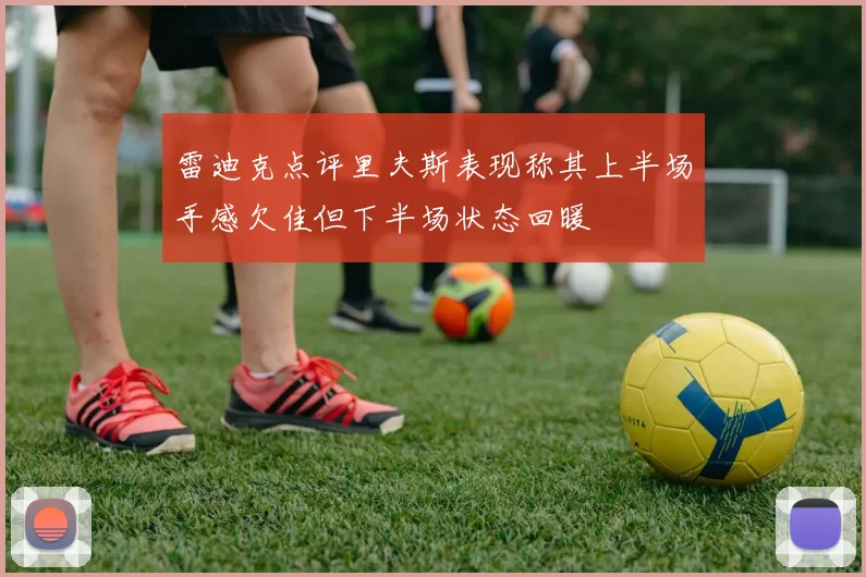 雷迪克点评里夫斯表现称其上半场手感欠佳但下半场状态回暖