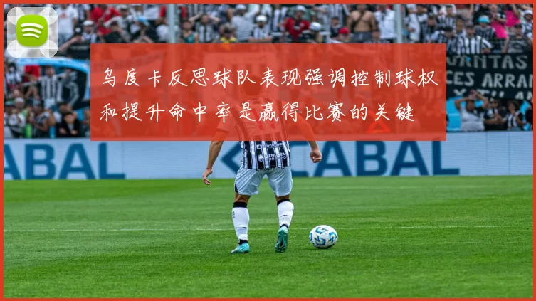 乌度卡反思球队表现强调控制球权和提升命中率是赢得比赛的关键