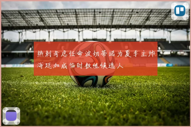 热刺考虑任命波切蒂诺为夏季主帅海廷加成临时教练候选人