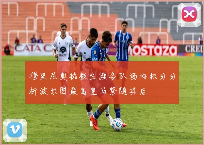 穆里尼奥执教生涯各队场均积分分析波尔图最高皇马紧随其后